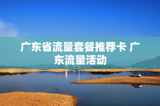 广东省流量套餐推荐卡 广东流量活动