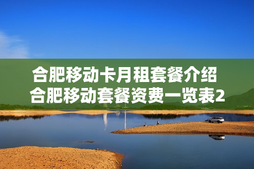 合肥移动卡月租套餐介绍 合肥移动套餐资费一览表2020