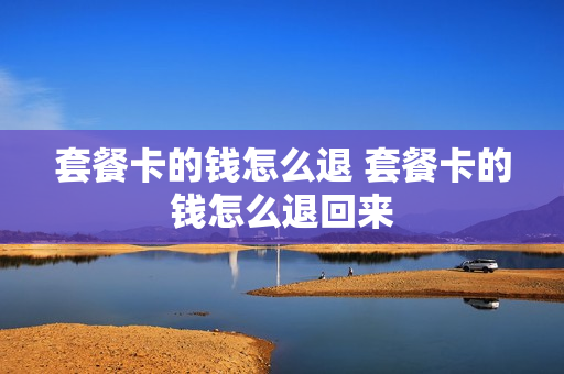 套餐卡的钱怎么退 套餐卡的钱怎么退回来