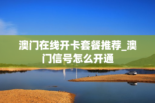 澳门在线开卡套餐推荐_澳门信号怎么开通
