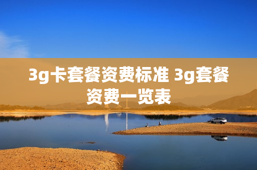 3g卡套餐资费标准 3g套餐资费一览表