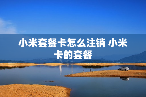 小米套餐卡怎么注销 小米卡的套餐