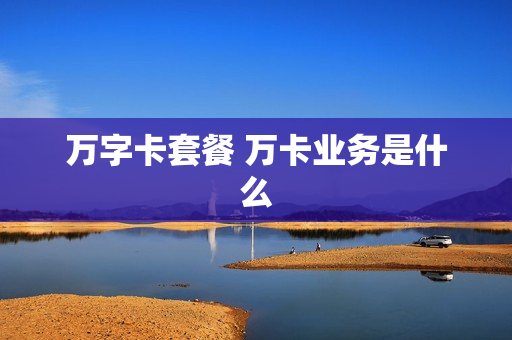 万字卡套餐 万卡业务是什么