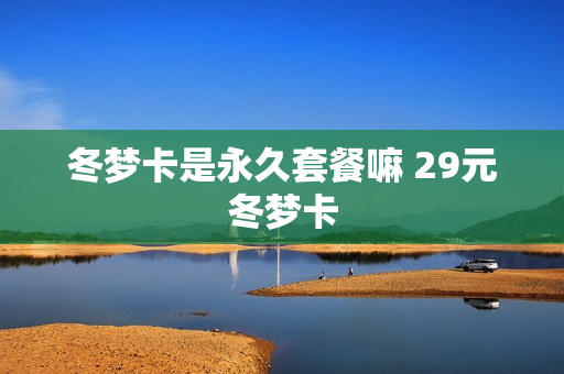 冬梦卡是永久套餐嘛 29元冬梦卡