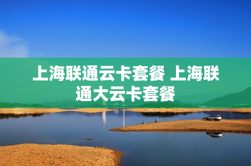 上海联通云卡套餐 上海联通大云卡套餐
