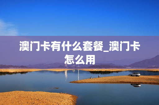 澳门卡有什么套餐_澳门卡怎么用
