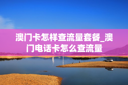 澳门卡怎样查流量套餐_澳门电话卡怎么查流量