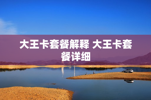 大王卡套餐解释 大王卡套餐详细