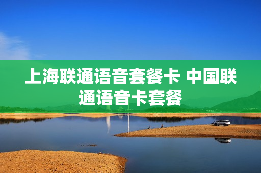 上海联通语音套餐卡 中国联通语音卡套餐