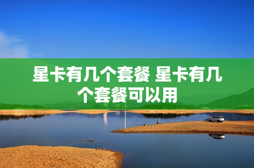 星卡有几个套餐 星卡有几个套餐可以用
