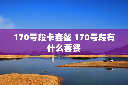 170号段卡套餐 170号段有什么套餐