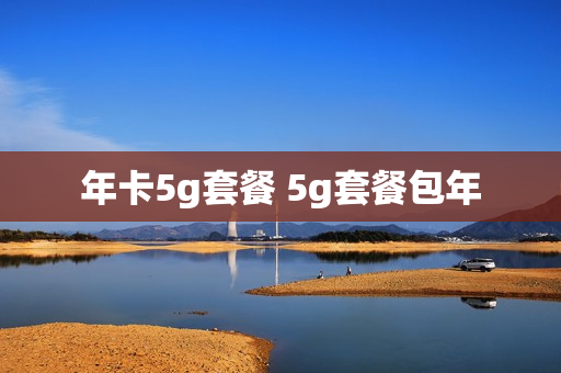 年卡5g套餐 5g套餐包年