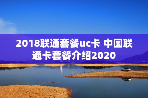 2018联通套餐uc卡 中国联通卡套餐介绍2020