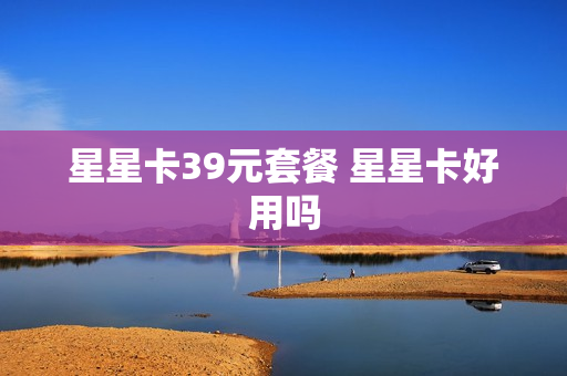 星星卡39元套餐 星星卡好用吗