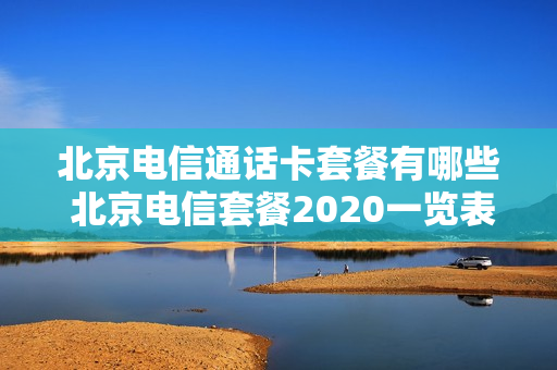 北京电信通话卡套餐有哪些 北京电信套餐2020一览表