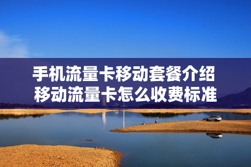 手机流量卡移动套餐介绍 移动流量卡怎么收费标准