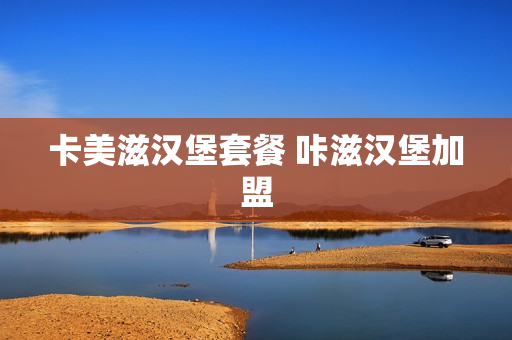 卡美滋汉堡套餐 咔滋汉堡加盟
