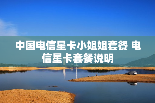 中国电信星卡小姐姐套餐 电信星卡套餐说明