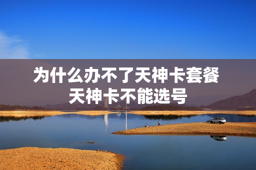 为什么办不了天神卡套餐 天神卡不能选号