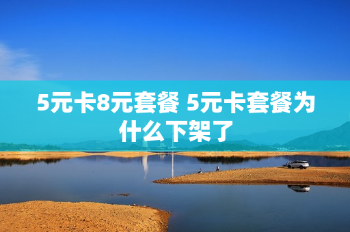 5元卡8元套餐 5元卡套餐为什么下架了