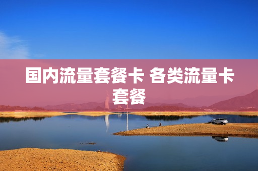 国内流量套餐卡 各类流量卡套餐