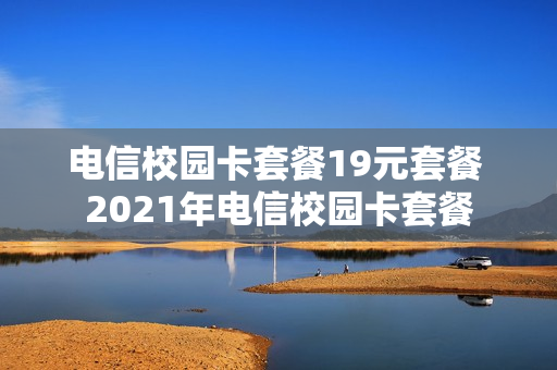 电信校园卡套餐19元套餐 2021年电信校园卡套餐
