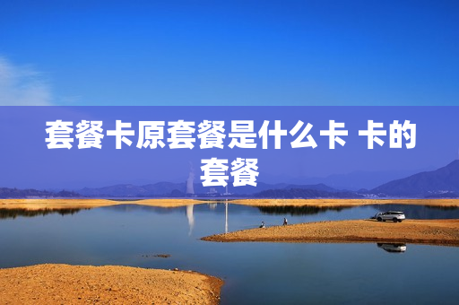 套餐卡原套餐是什么卡 卡的套餐