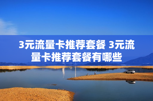 3元流量卡推荐套餐 3元流量卡推荐套餐有哪些