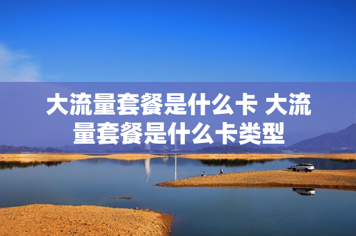 大流量套餐是什么卡 大流量套餐是什么卡类型
