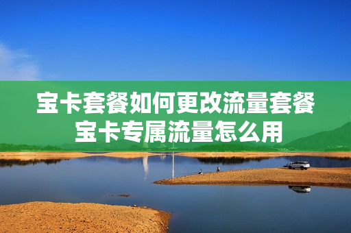 宝卡套餐如何更改流量套餐 宝卡专属流量怎么用