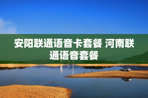 安阳联通语音卡套餐 河南联通语音套餐