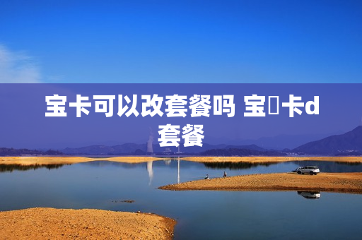 宝卡可以改套餐吗 宝蔵卡d套餐