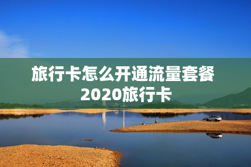 旅行卡怎么开通流量套餐 2020旅行卡