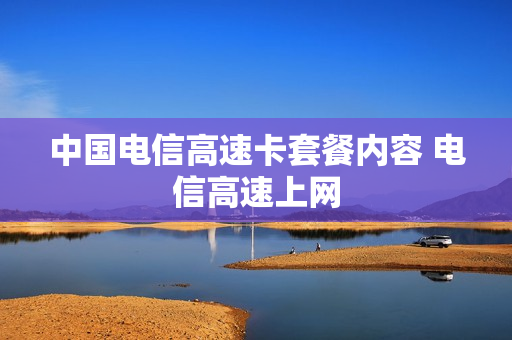 中国电信高速卡套餐内容 电信高速上网