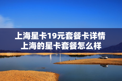 上海星卡19元套餐卡详情 上海的星卡套餐怎么样