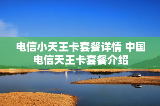 电信小天王卡套餐详情 中国电信天王卡套餐介绍