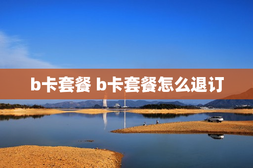 b卡套餐 b卡套餐怎么退订