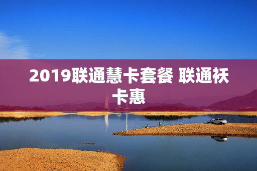 2019联通慧卡套餐 联通袄卡惠