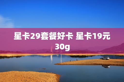 星卡29套餐好卡 星卡19元30g
