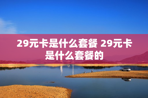 29元卡是什么套餐 29元卡是什么套餐的