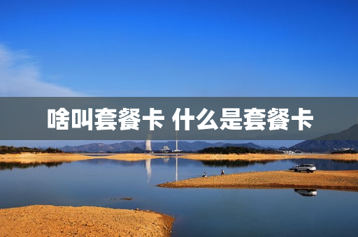 啥叫套餐卡 什么是套餐卡