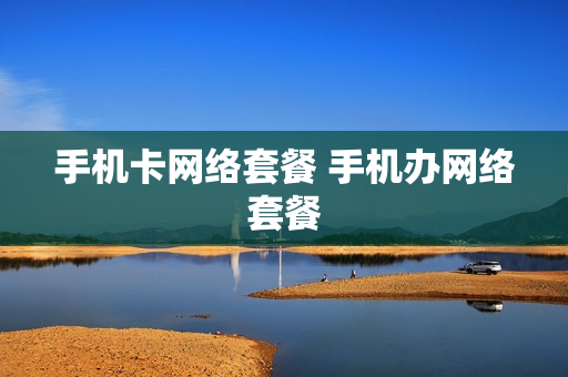 手机卡网络套餐 手机办网络套餐