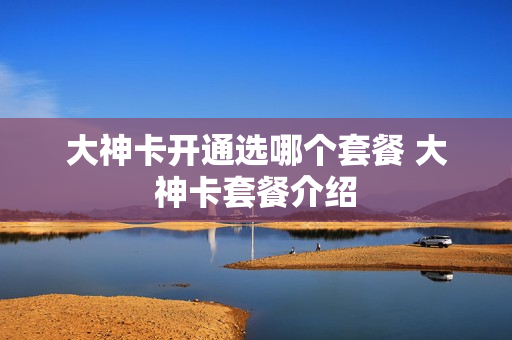 大神卡开通选哪个套餐 大神卡套餐介绍