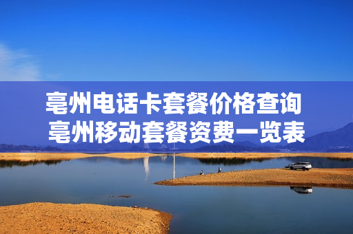 亳州电话卡套餐价格查询 亳州移动套餐资费一览表