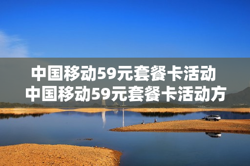 中国移动59元套餐卡活动 中国移动59元套餐卡活动方案