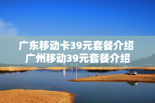 广东移动卡39元套餐介绍 广州移动39元套餐介绍