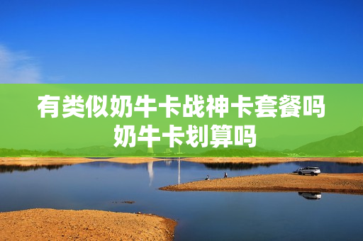 有类似奶牛卡战神卡套餐吗 奶牛卡划算吗