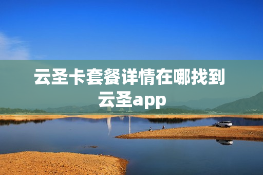 云圣卡套餐详情在哪找到 云圣app