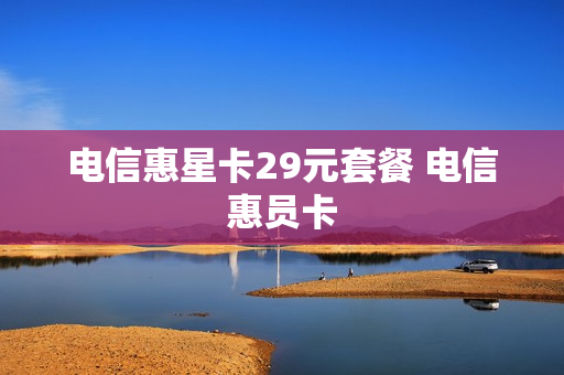 电信惠星卡29元套餐 电信惠员卡