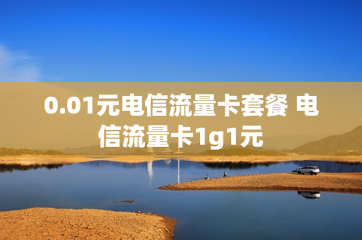 0.01元电信流量卡套餐 电信流量卡1g1元